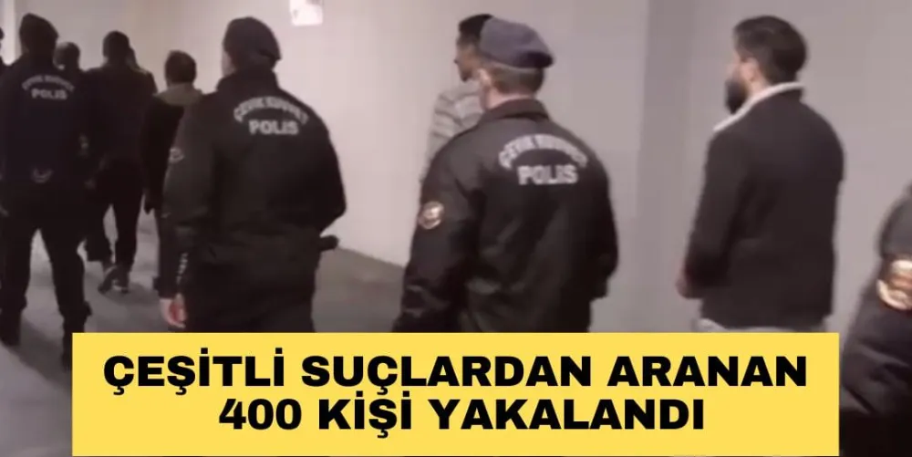 ÇEŞİTLİ SUÇLARDAN ARANAN 400 KİŞİ YAKALANDI