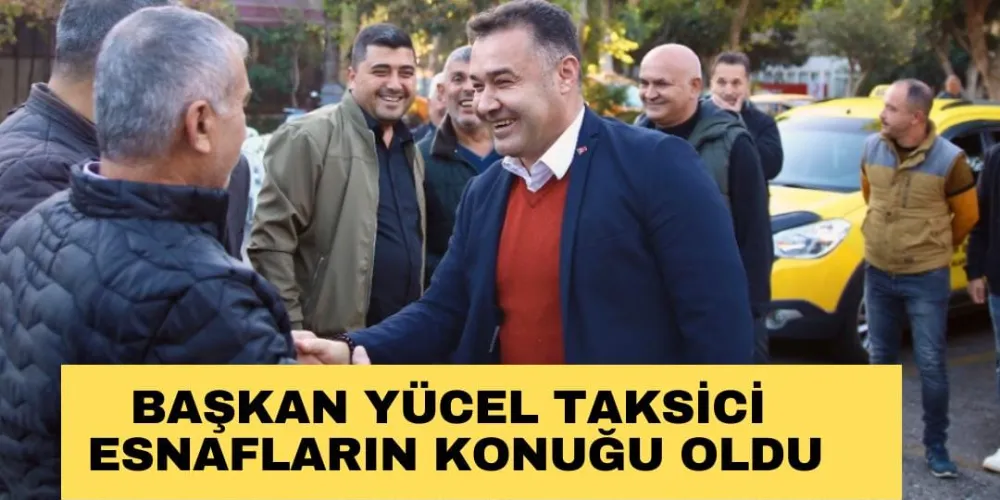 BAŞKAN YÜCEL TAKSİCİ ESNAFLARIN KONUĞU OLDU