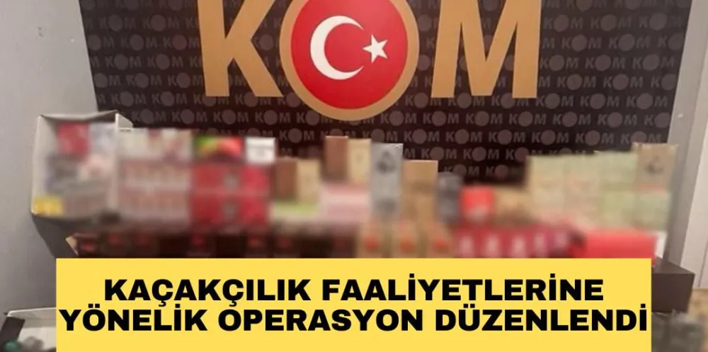 KAÇAKÇILIK FAALİYETLERİNE YÖNELİK OPERASYON DÜZENLENDİ