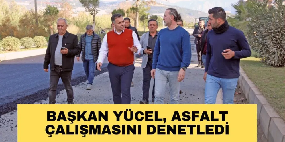 BAŞKAN YÜCEL, ASFALT ÇALIŞMASINI DENETLEDİ