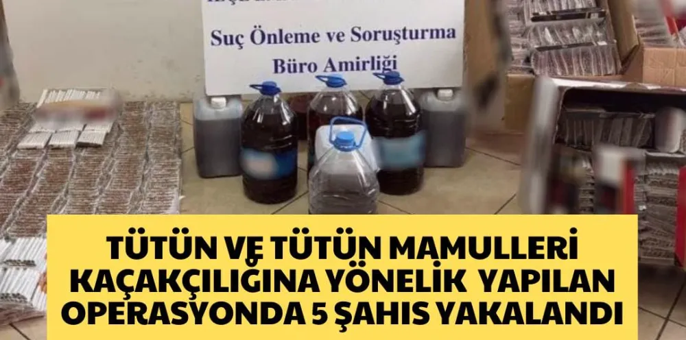 TÜTÜN VE TÜTÜN MAMULLERİ KAÇAKÇILIĞINA YÖNELİK  YAPILAN OPERASYONDA 5 ŞAHIS YAKALANDI