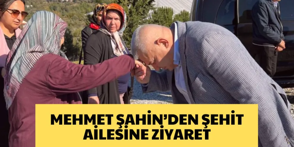 MEHMET ŞAHİN’DEN ŞEHİT AİLESİNE ZİYARET