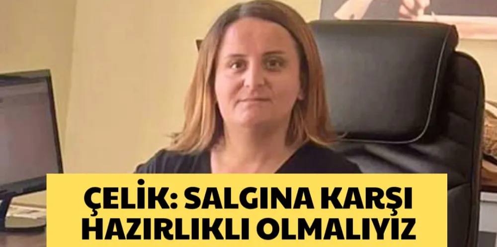 ÇELİK: SALGINA KARŞI HAZIRLIKLI OLMALIYIZ