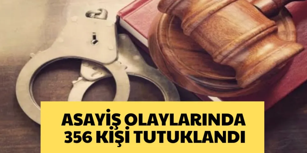 ASAYİŞ OLAYLARINDA 356 KİŞİ TUTUKLANDI