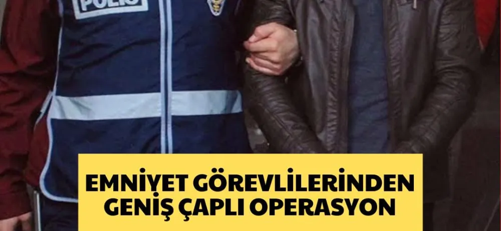 EMNİYET GÖREVLİLERİNDEN GENİŞ ÇAPLI OPERASYON