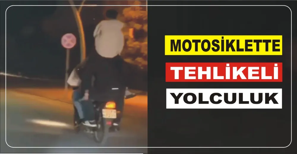 MOTOSİKLETTE TEHLİKELİ YOLCULUK