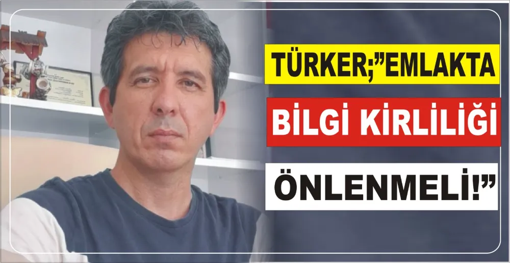 TÜRKER: “EMLAKTA BİLGİ KİRLİLİĞİ ÖNLENMELİ”