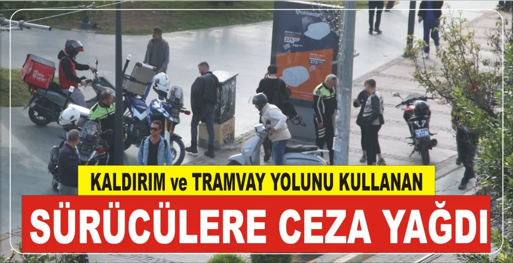 KALDIRIM VE TRAMVAY YOLUNU KULLANAN SÜRÜCÜLERE CEZA YAĞDI