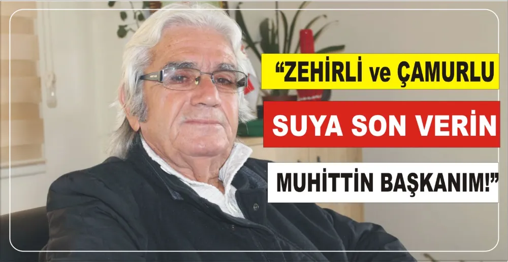 “ZEHİRLİ VE ÇAMURLU SUYA  SON VERİN MUHİTTİN BAŞKANIM!”