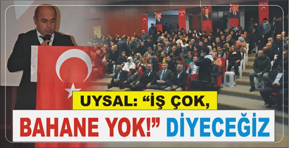 UYSAL: “İŞ ÇOK, BAHANE YOK!” DİYECEĞİZ