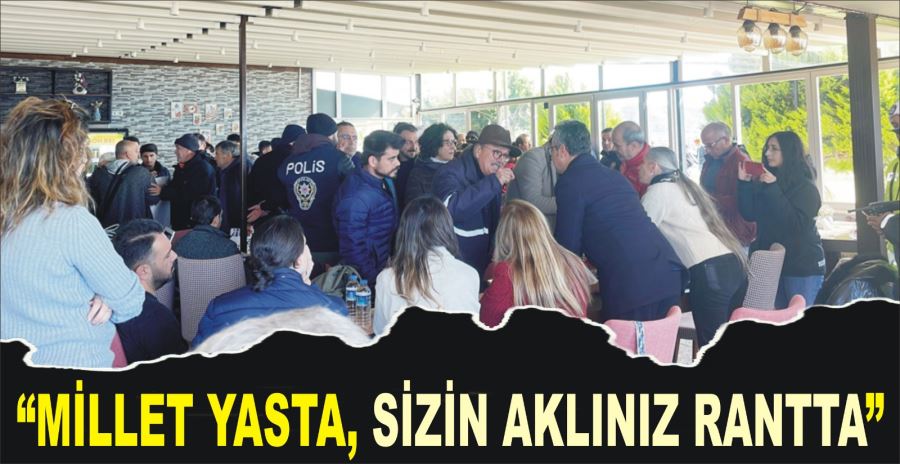 “MİLLET YASTA, SİZİN AKLINIZ RANTTA”