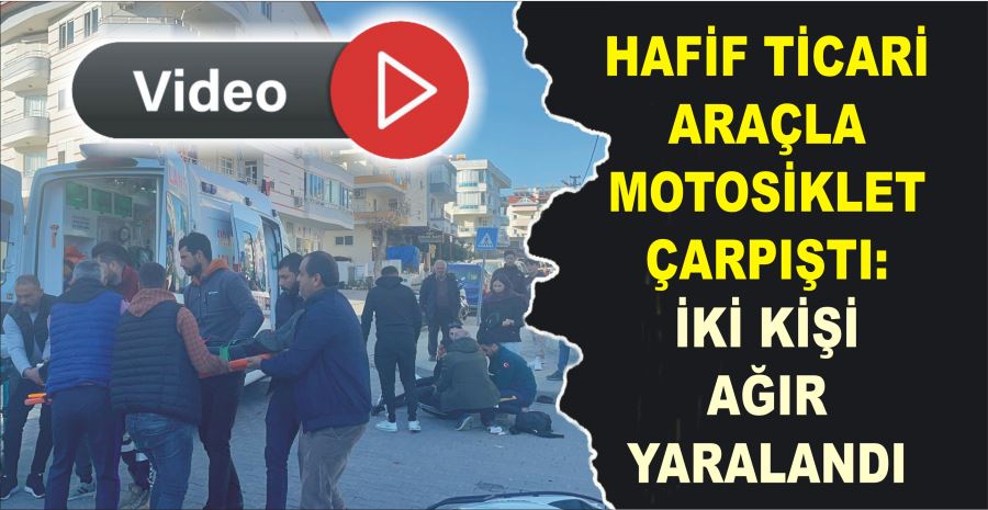 HAFİF TİCARİ ARAÇLA MOTOSİKLET ÇARPIŞTI: İKİ KİŞİ AĞIR YARALANDI