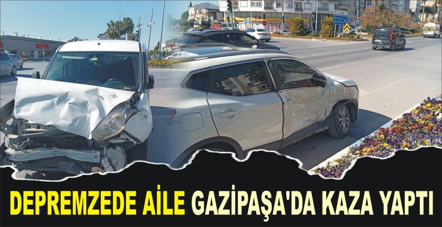 DEPREMZEDE AİLE GAZİPAŞA’DA KAZA YAPTI