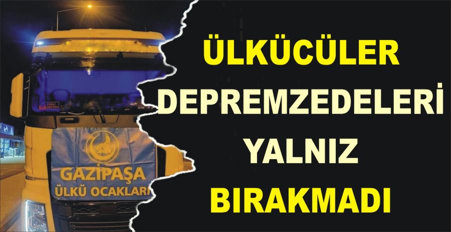 ÜLKÜCÜLER DEPREMZEDELERİ YALNIZ BIRAKMADI