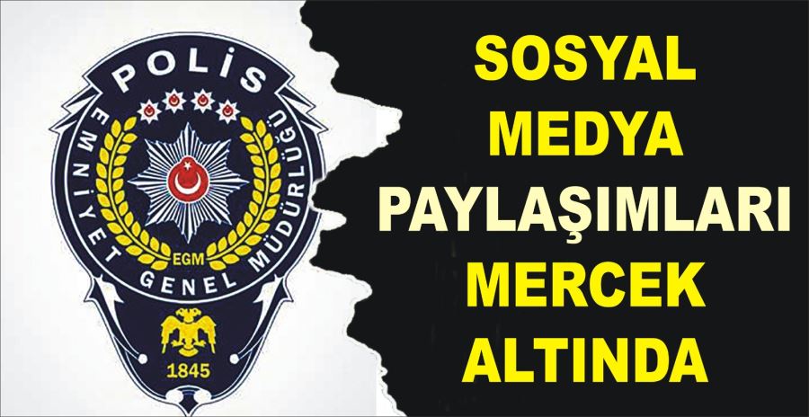 SOSYAL MEDYA PAYLAŞIMLARI MERCEK ALTINDA