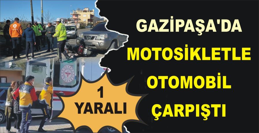 GAZİPAŞA’DA MOTOSİKLETLE OTOMOBİL ÇARPIŞTI: 1 YARALI