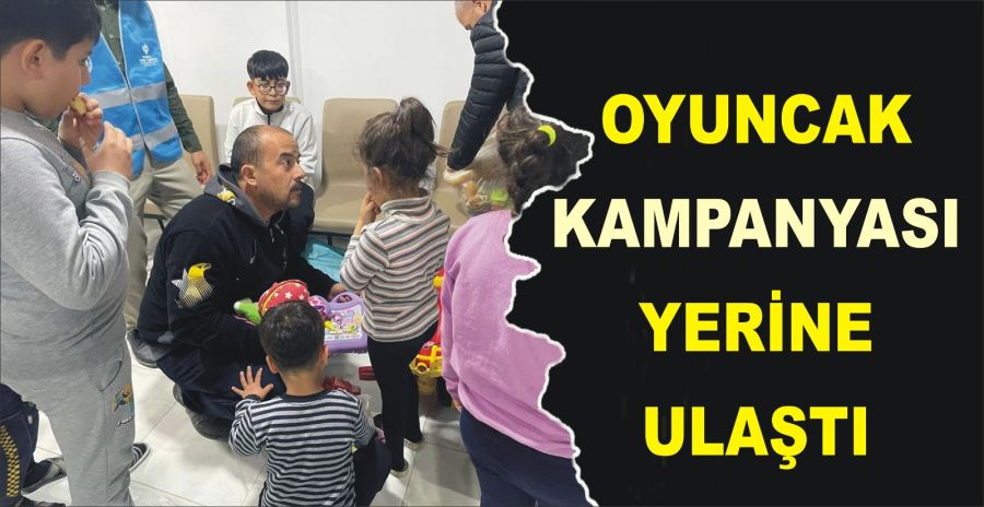 OYUNCAK KAMPANYASI YERİNE ULAŞTI