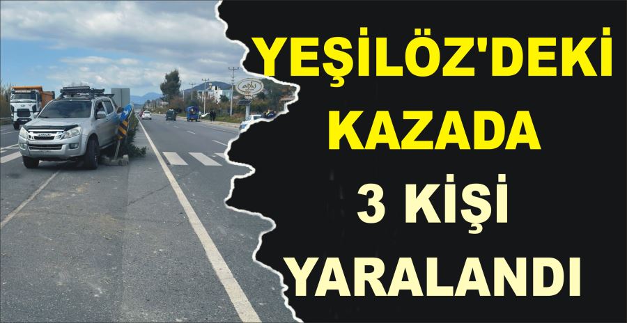 YEŞİLÖZ’DEKİ KAZADA 3 KİŞİ YARALANDI