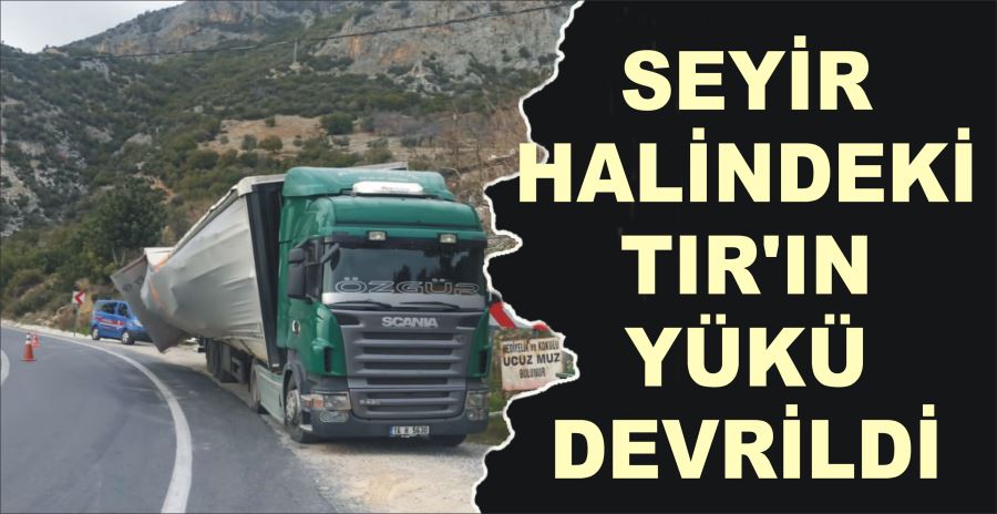 SEYİR HALİNDEKİ TIR’IN YÜKÜ DEVRİLDİ