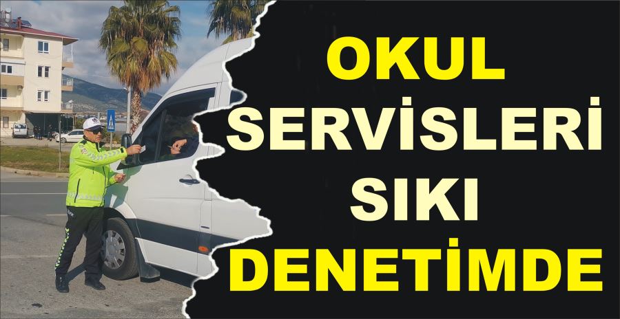 OKUL SERVİSLERİ SIKI DENETİMDE