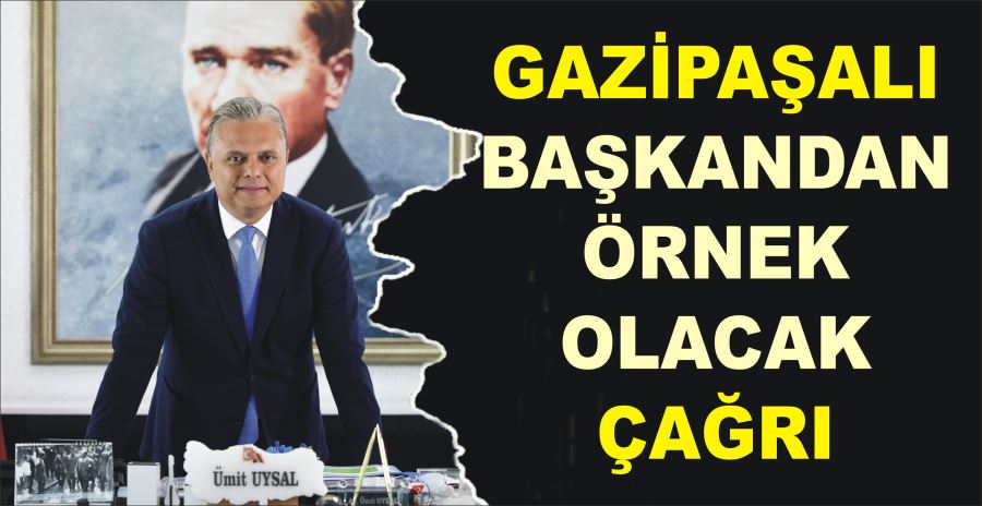 GAZİPAŞALI BAŞKANDAN ÖRNEK OLACAK ÇAĞRI