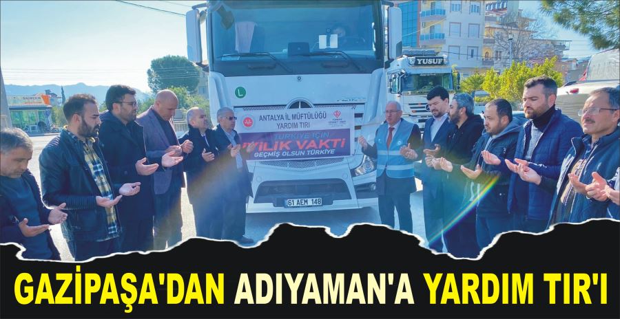 GAZİPAŞA’DAN ADIYAMAN’A YARDIM TIR’I