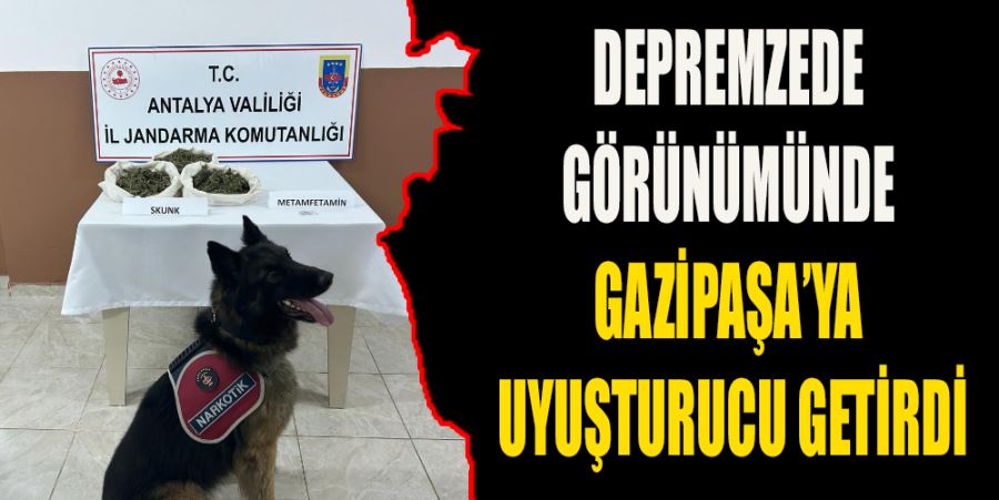 DEPREMZEDE GÖRÜNÜMÜNDE GAZİPAŞA’YA UYUŞTURUCU GETİRDİ