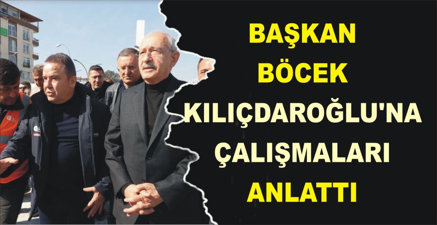 BAŞKAN BÖCEK KILIÇDAROĞLU’NA  ÇALIŞMALARI ANLATTI