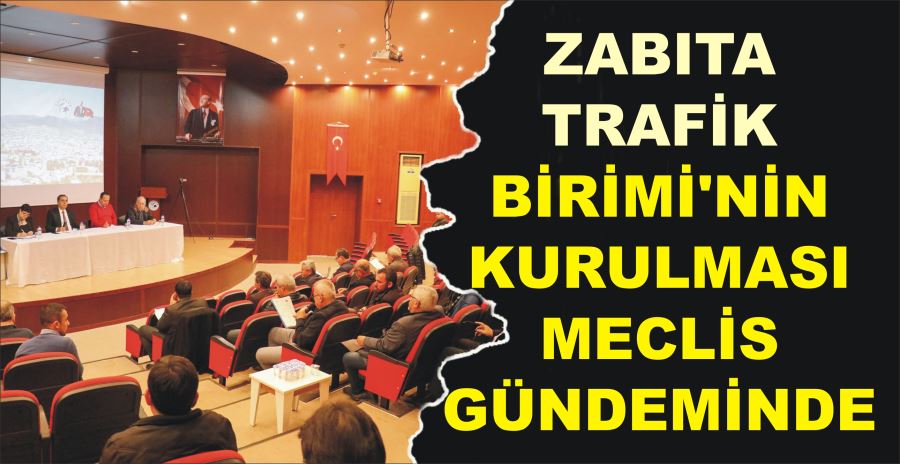 ZABITA TRAFİK BİRİMİ’NİN  KURULMASI MECLİS GÜNDEMİNDE