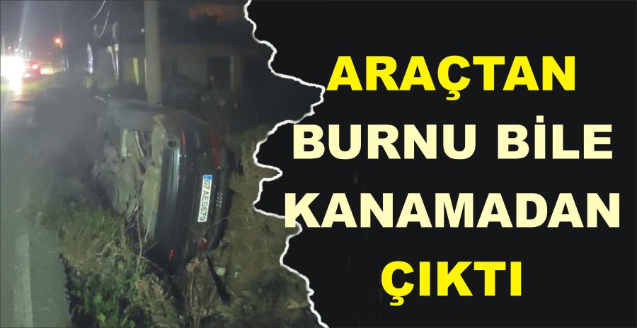 ARAÇTAN BURNU BİLE KANAMADAN ÇIKTI 