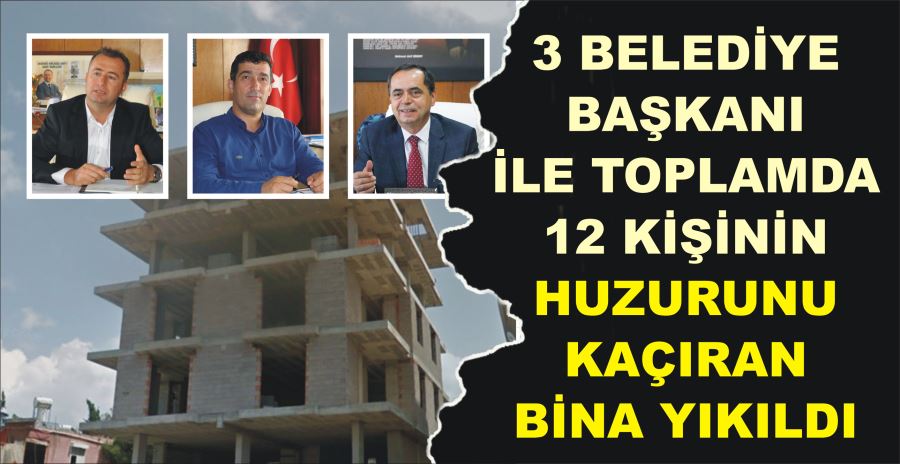 3 BELEDİYE BAŞKANI İLE TOPLAMDA  12 KİŞİNİN HUZURUNU KAÇIRAN BİNA YIKILDI