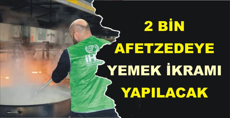 2 BİN AFETZEDEYE YEMEK İKRAMI YAPILACAK