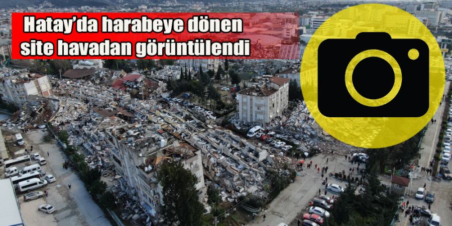 HATAY’DA HARABEYE DÖNEN SİTE HAVADAN GÖRÜNTÜLENDİ