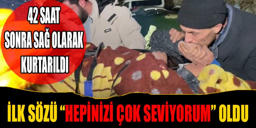 42 SAAT SONRA SAĞ OLARAK KURTARILDI: İLK SÖZÜ “HEPİNİZİ ÇOK SEVİYORUM” OLDU