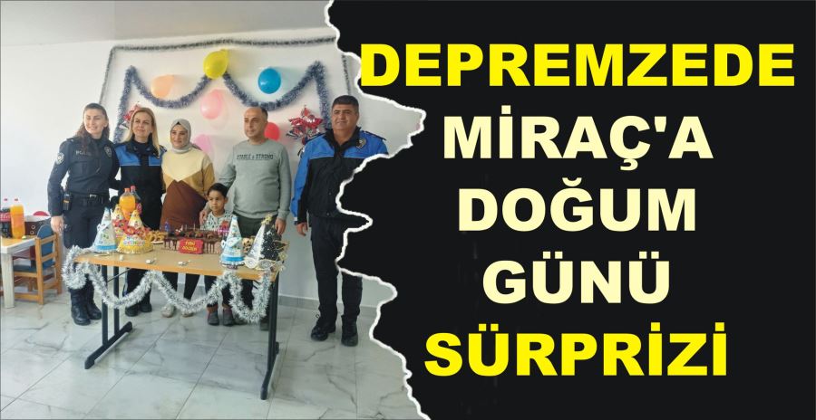 DEPREMZEDE MİRAÇ’A  DOĞUM GÜNÜ SÜRPRİZİ