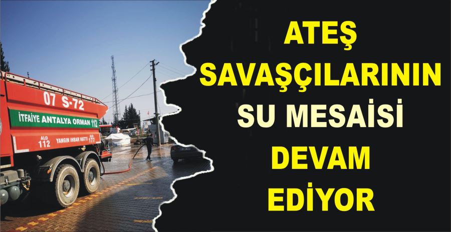 ATEŞ SAVAŞÇILARININ  SU MESAİSİ DEVAM EDİYOR