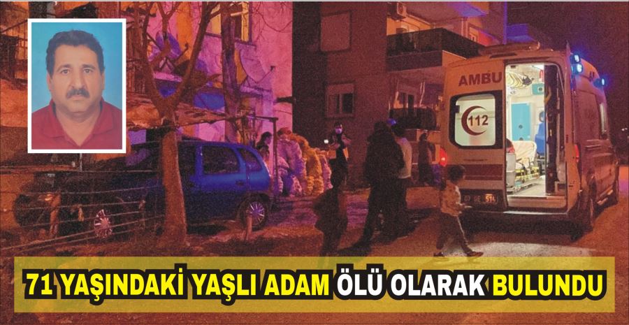 71 YAŞINDAKİ YAŞLI ADAM ÖLÜ OLARAK BULUNDU