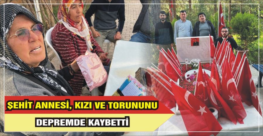 ŞEHİT ANNESİ, KIZI VE TORUNUNU DEPREMDE KAYBETTİ