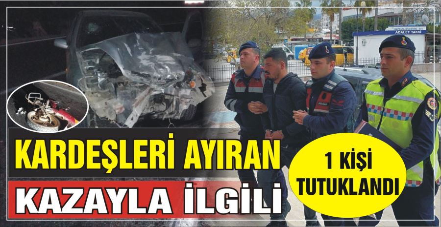 KARDEŞLERİ AYIRAN KAZAYLA  İLGİLİ 1 KİŞİ TUTUKLANDI