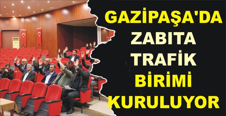 GAZİPAŞA’DA ZABITA TRAFİK BİRİMİ KURULUYOR