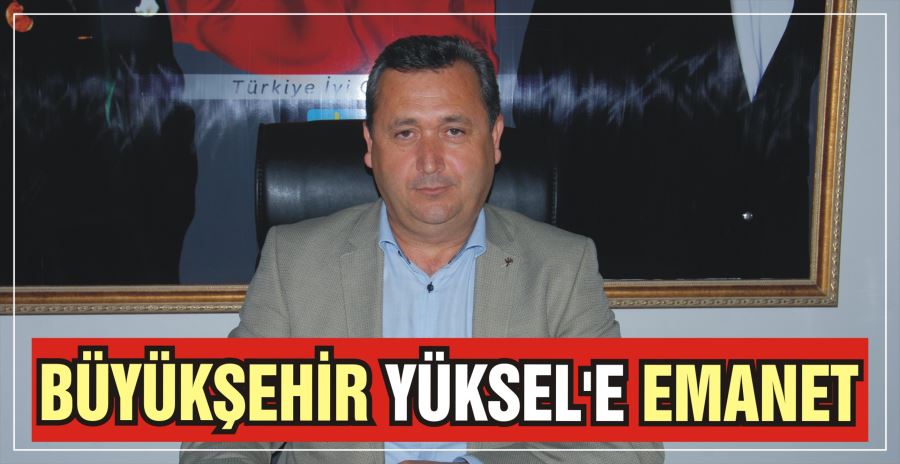 BÜYÜKŞEHİR YÜKSEL’E EMANET