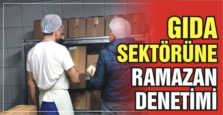 GIDA SEKTÖRÜNE RAMAZAN DENETİMİ