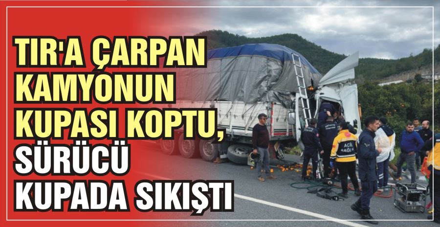 TIR’A ÇARPAN KAMYONUN KUPASI KOPTU, SÜRÜCÜ KUPADA SIKIŞTI