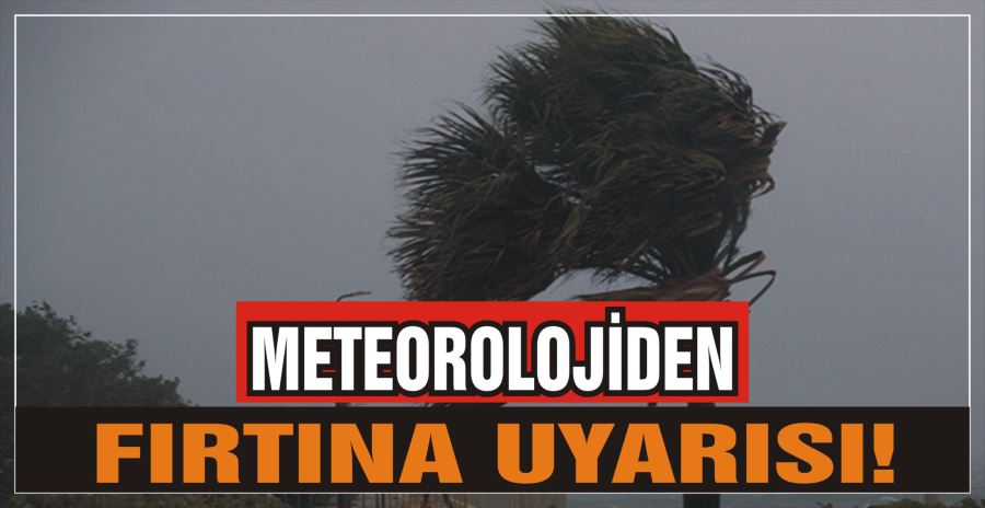 METEOROLOJİDEN FIRTINA UYARISI!