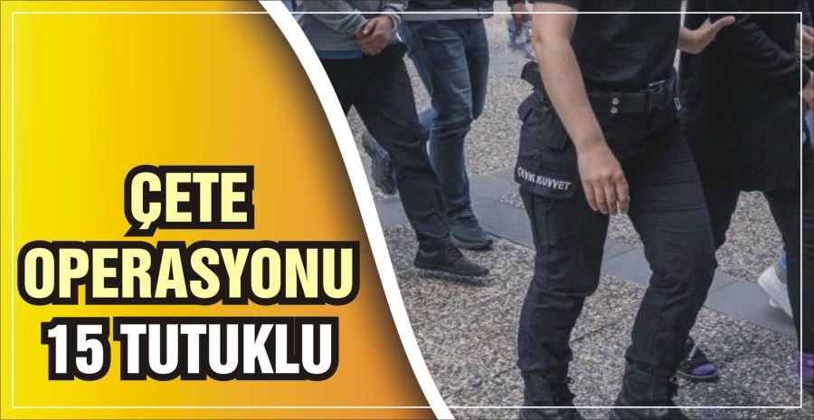 ÇETE OPERASYONU: 15 TUTUKLU