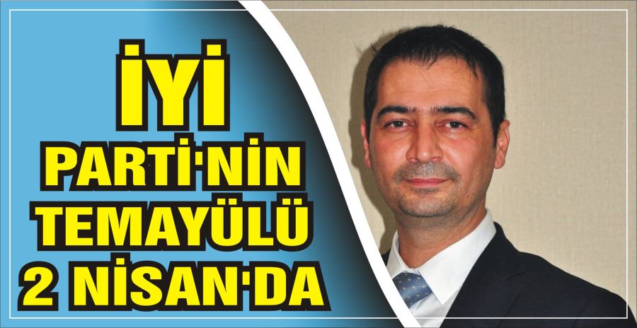 İYİ PARTİ’NİN TEMAYÜLÜ 2 NİSAN’DA