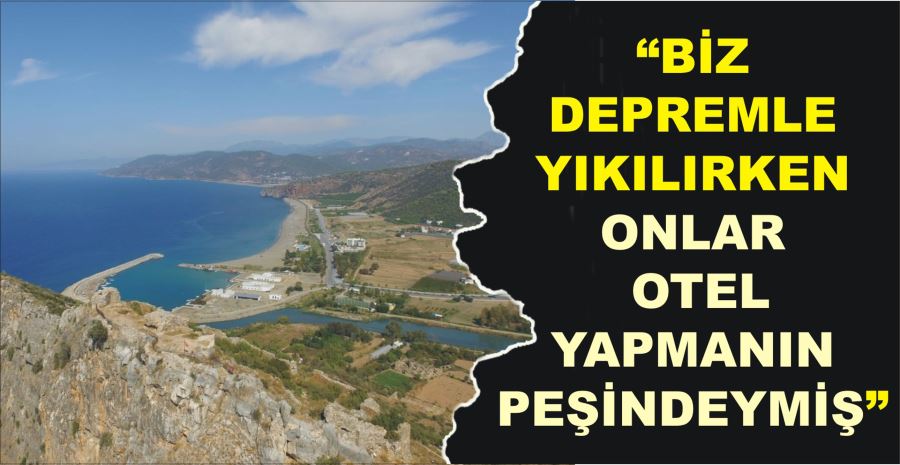 “BİZ DEPREMLE YIKILIRKEN ONLAR  OTEL YAPMANIN PEŞİNDEYMİŞ”