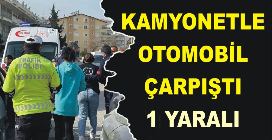 KAMYONETLE OTOMOBİL ÇARPIŞTI: 1 YARALI