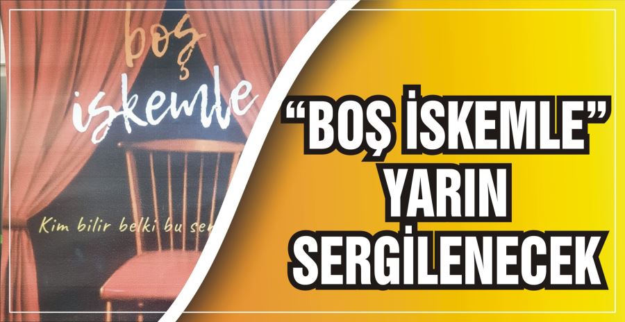 “BOŞ İSKEMLE” YARIN SERGİLENECEK