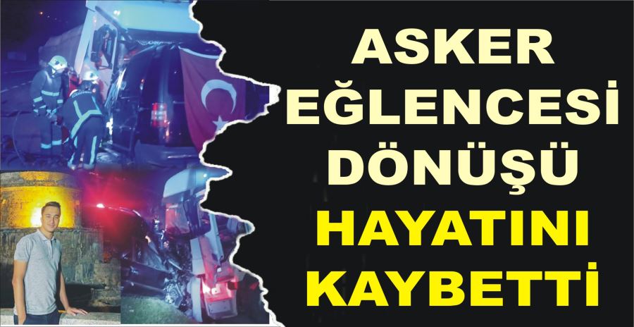 ASKER EĞLENCESİ DÖNÜŞÜ HAYATINI KAYBETTİ 